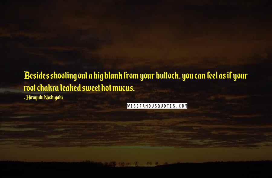 Hiroyuki Nishigaki quotes: Besides shooting out a big blank from your buttock, you can feel as if your root chakra leaked sweet hot mucus.