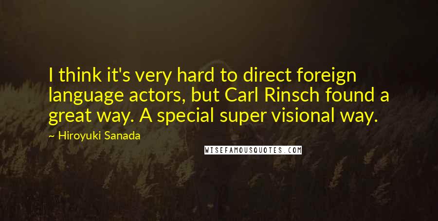 Hiroyuki Sanada quotes: I think it's very hard to direct foreign language actors, but Carl Rinsch found a great way. A special super visional way. Hiroyuki Sanada quotes: I think it's very hard to direct foreign language actors, but Carl Rinsch found a great way. A special super visional way.