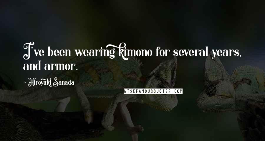 Hiroyuki Sanada quotes: I've been wearing kimono for several years, and armor.
