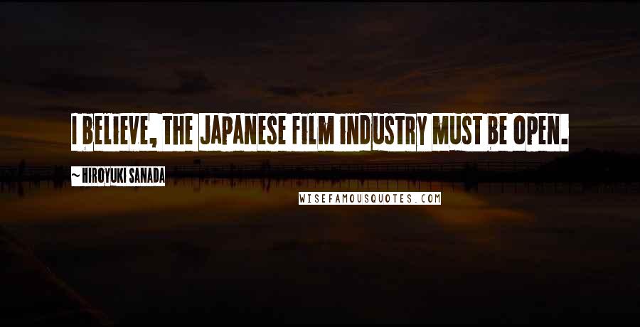 Hiroyuki Sanada quotes: I believe, the Japanese film industry must be open.