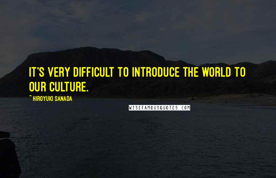 Hiroyuki Sanada quotes: It's very difficult to introduce the world to our culture.