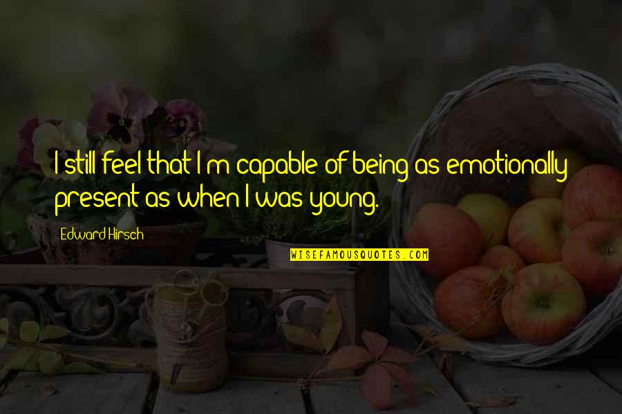 Hirsch Quotes By Edward Hirsch: I still feel that I'm capable of being