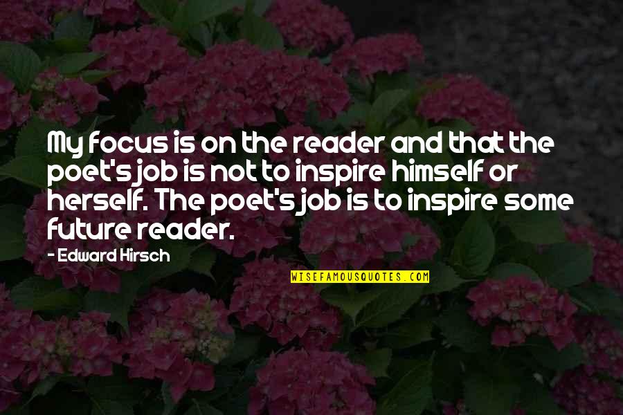 Hirsch Quotes By Edward Hirsch: My focus is on the reader and that Hirsch Quotes By Edward Hirsch: My focus is on the reader and that