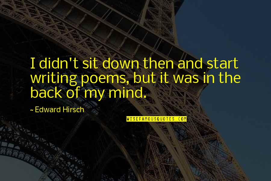 Hirsch Quotes By Edward Hirsch: I didn't sit down then and start writing