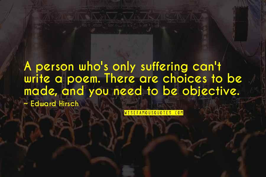 Hirsch Quotes By Edward Hirsch: A person who's only suffering can't write a Hirsch Quotes By Edward Hirsch: A person who's only suffering can't write a