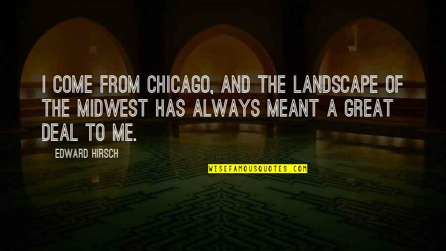 Hirsch Quotes By Edward Hirsch: I come from Chicago, and the landscape of Hirsch Quotes By Edward Hirsch: I come from Chicago, and the landscape of