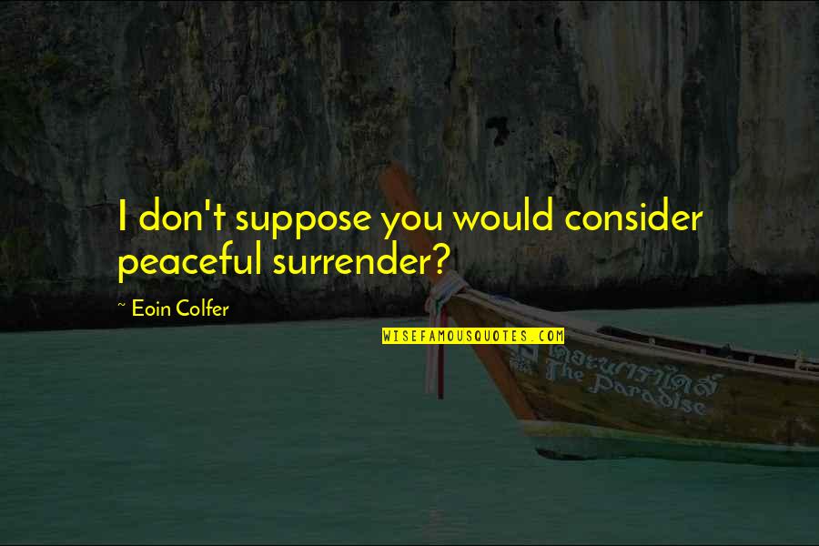 Hirschauer Hirschauer Quotes By Eoin Colfer: I don't suppose you would consider peaceful surrender?