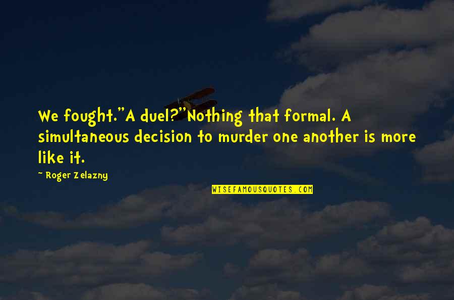 Hirschauer Hirschauer Quotes By Roger Zelazny: We fought.''A duel?''Nothing that formal. A simultaneous decision