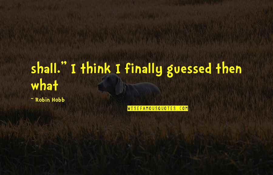 Hirschbach Quotes By Robin Hobb: shall." I think I finally guessed then what Hirschbach Quotes By Robin Hobb: shall." I think I finally guessed then what