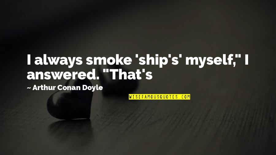 Hirschbeck Transportation Quotes By Arthur Conan Doyle: I always smoke 'ship's' myself," I answered. "That's