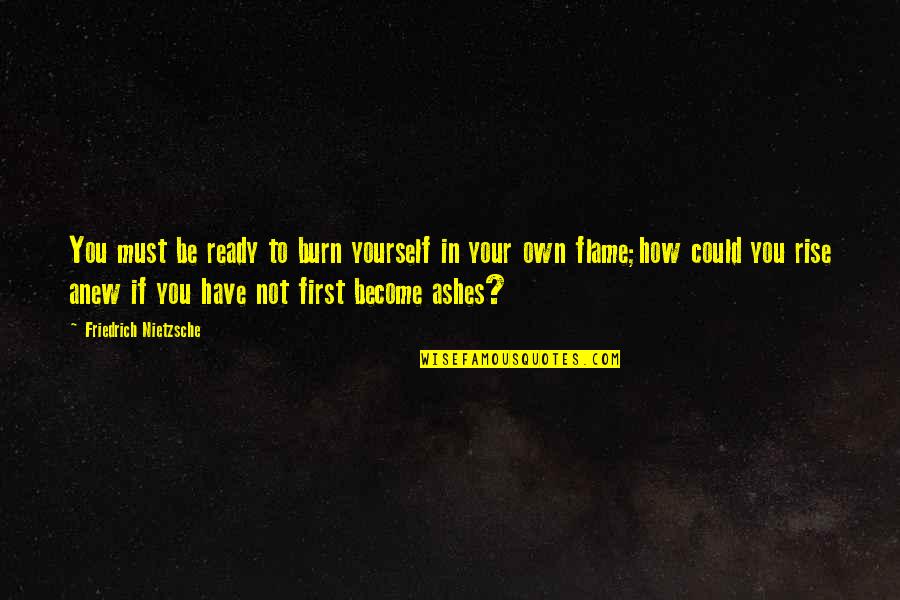 Hirschfeld Industries Quotes By Friedrich Nietzsche: You must be ready to burn yourself in