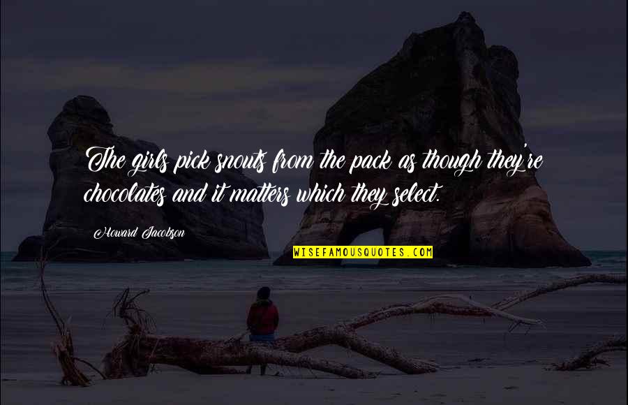 Hirschfeld Kraemer Quotes By Howard Jacobson: The girls pick snouts from the pack as Hirschfeld Kraemer Quotes By Howard Jacobson: The girls pick snouts from the pack as