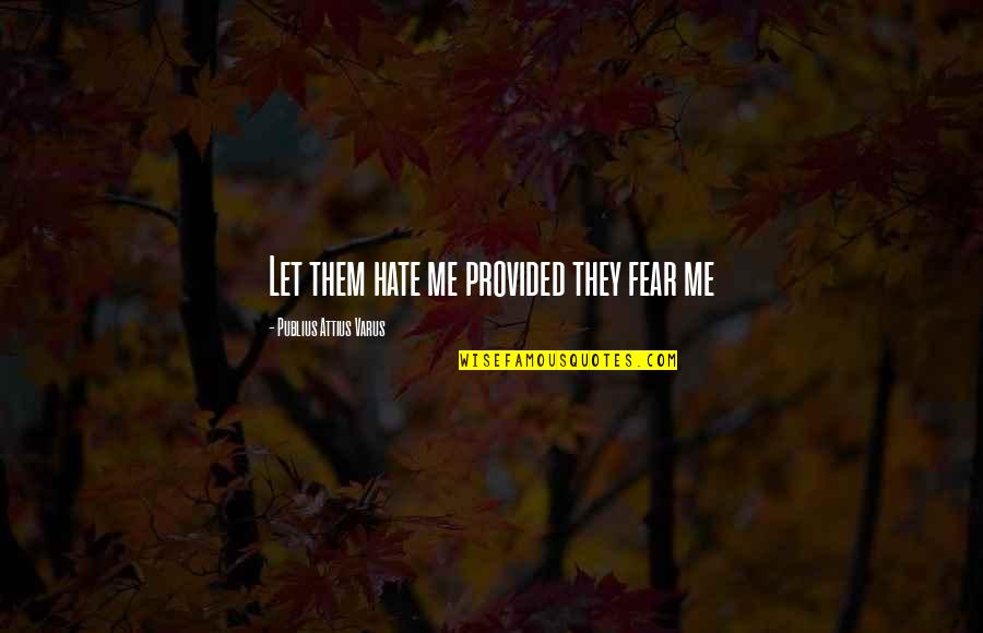 Hirschfeld Kraemer Quotes By Publius Attius Varus: Let them hate me provided they fear me Hirschfeld Kraemer Quotes By Publius Attius Varus: Let them hate me provided they fear me