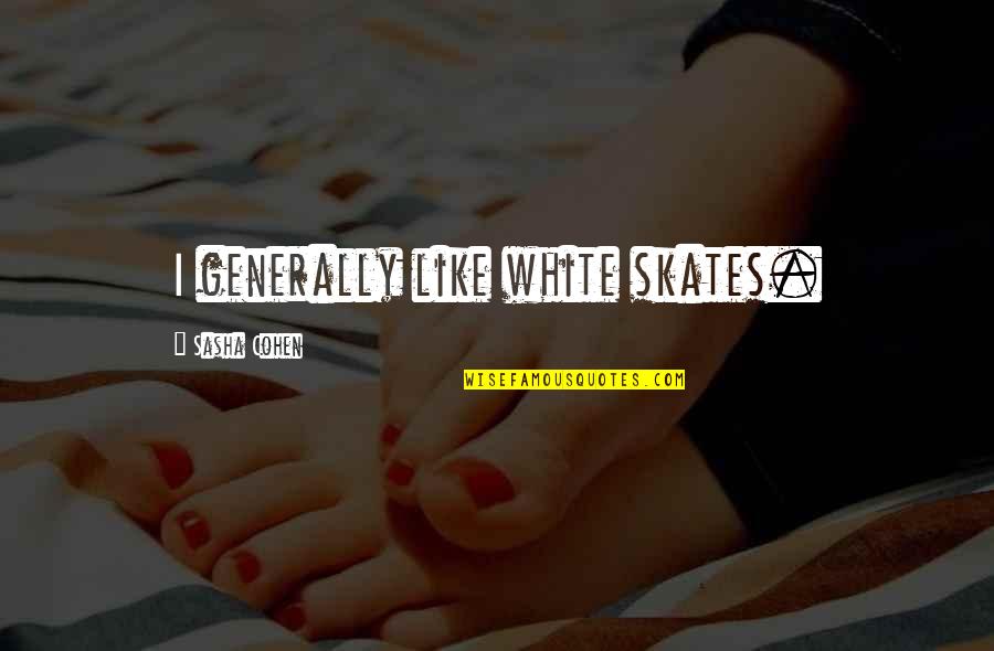 Hirschhorn Gallery Quotes By Sasha Cohen: I generally like white skates. Hirschhorn Gallery Quotes By Sasha Cohen: I generally like white skates.