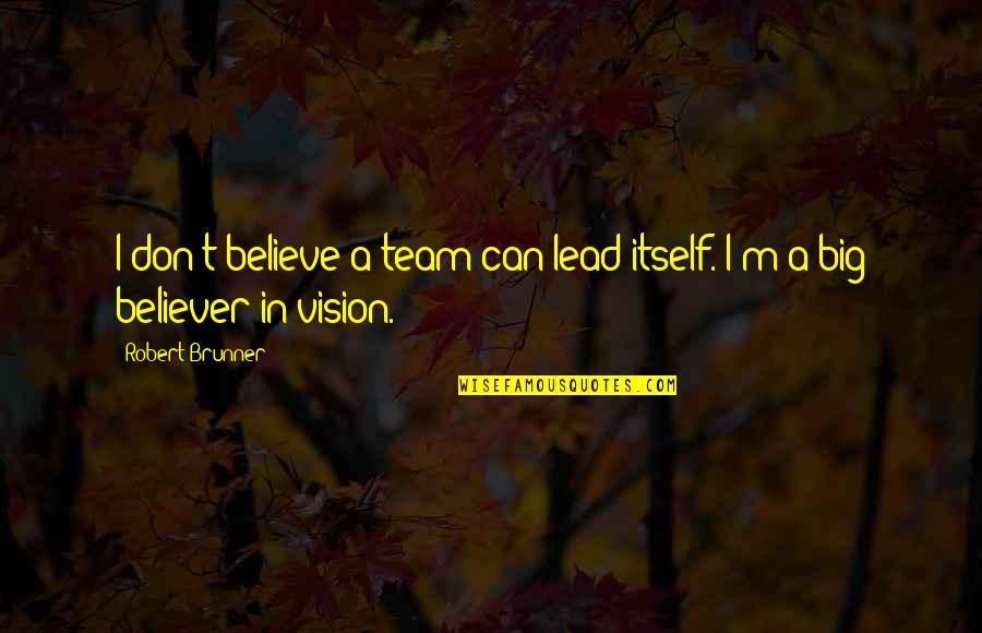Hirschler Manufacturing Quotes By Robert Brunner: I don't believe a team can lead itself.