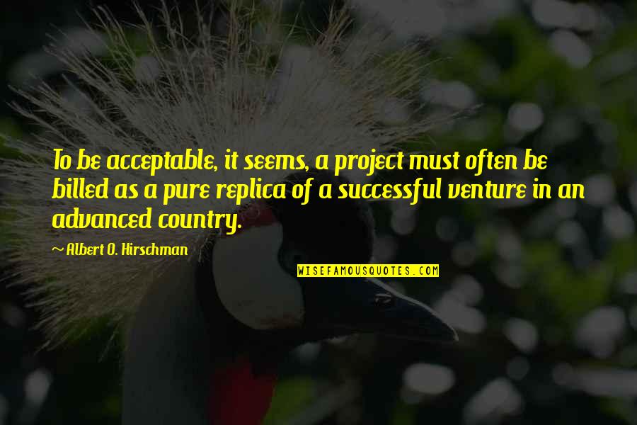 Hirschman Quotes By Albert O. Hirschman: To be acceptable, it seems, a project must