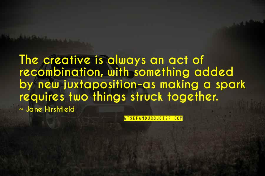 Hirshfield Quotes By Jane Hirshfield: The creative is always an act of recombination,