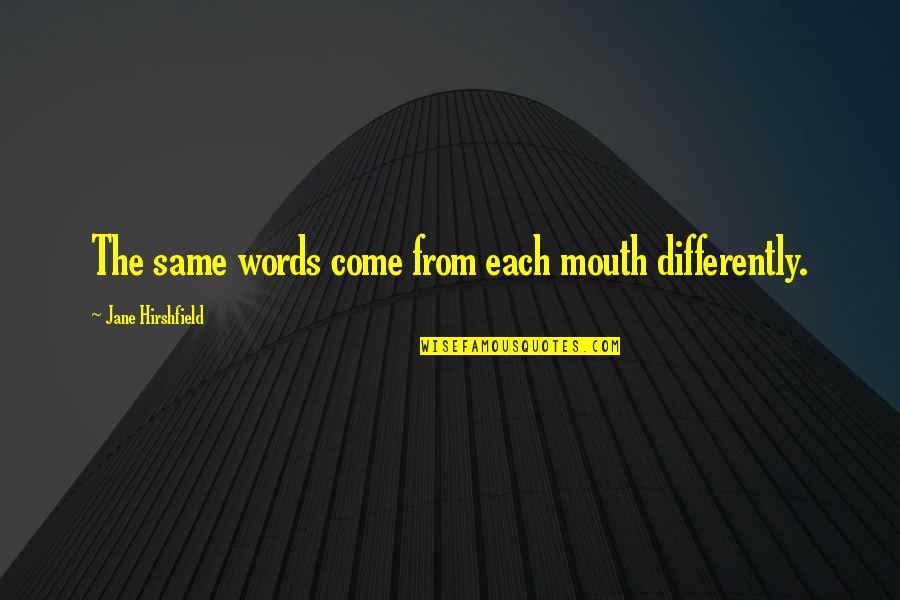 Hirshfield Quotes By Jane Hirshfield: The same words come from each mouth differently.