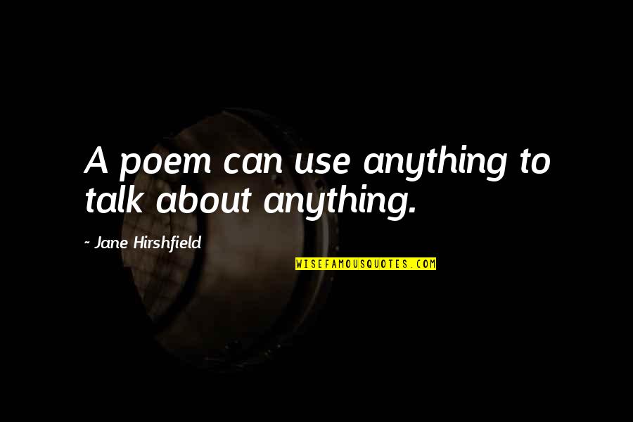 Hirshfield Quotes By Jane Hirshfield: A poem can use anything to talk about