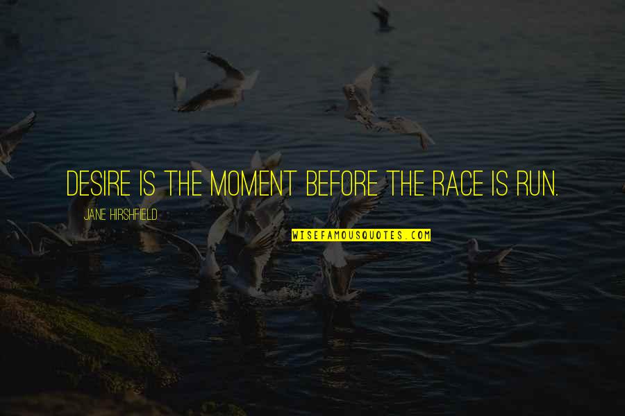 Hirshfield Quotes By Jane Hirshfield: Desire is the moment before the race is