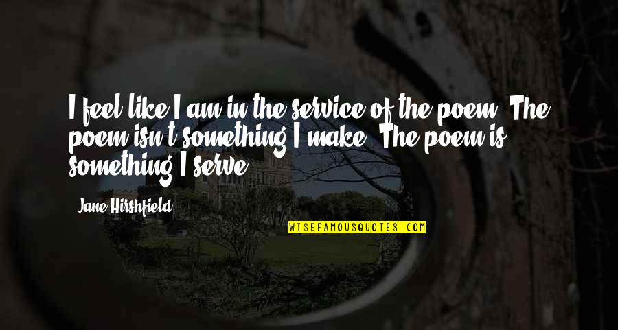 Hirshfield Quotes By Jane Hirshfield: I feel like I am in the service