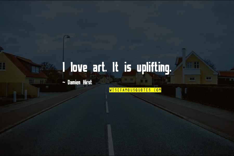 Hirst Quotes By Damien Hirst: I love art. It is uplifting.