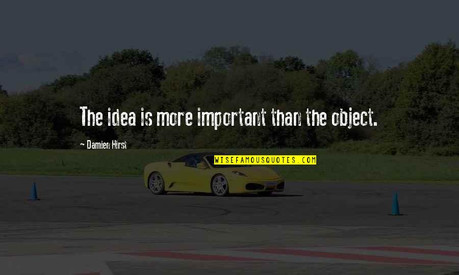 Hirst Quotes By Damien Hirst: The idea is more important than the object.