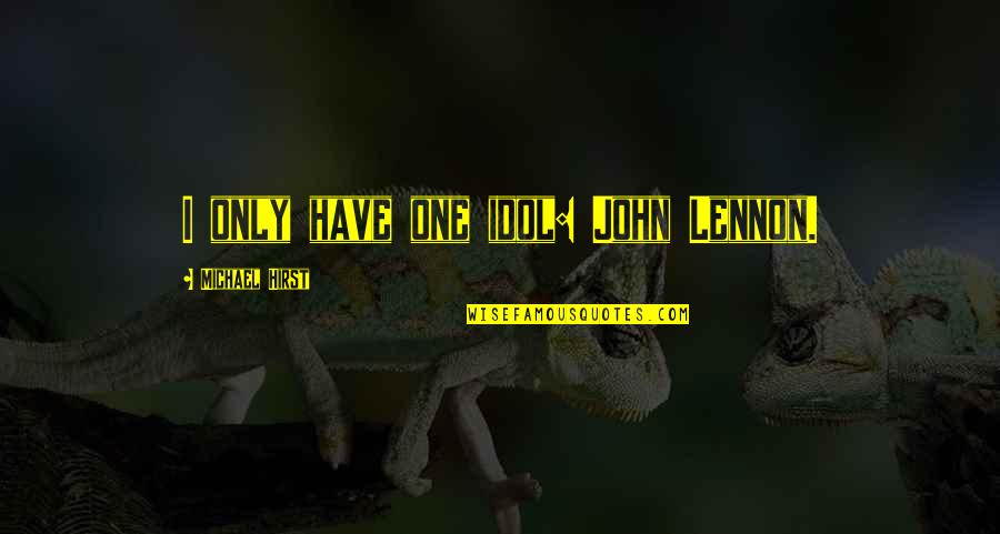 Hirst Quotes By Michael Hirst: I only have one idol: John Lennon.