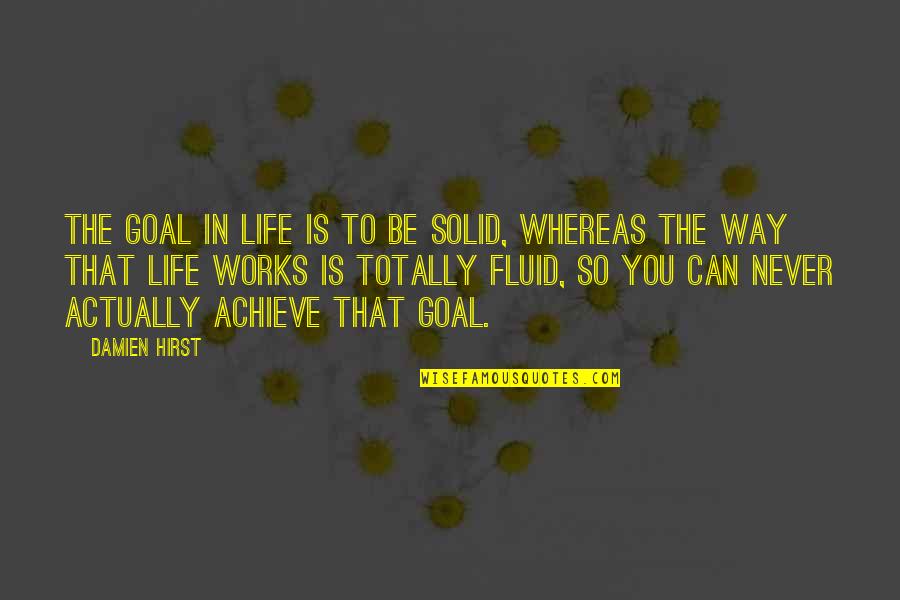 Hirst's Quotes By Damien Hirst: The goal in life is to be solid,