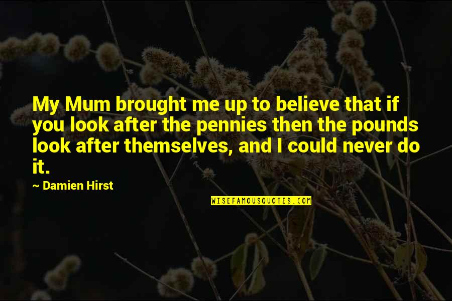 Hirst's Quotes By Damien Hirst: My Mum brought me up to believe that