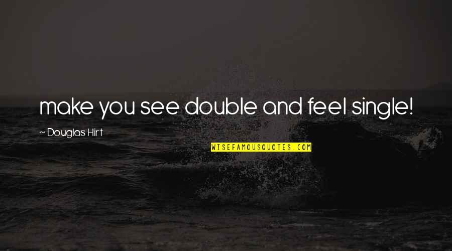 Hirt Quotes By Douglas Hirt: make you see double and feel single!