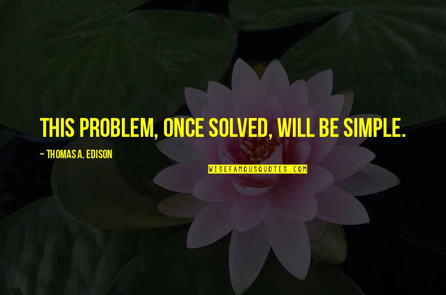 Hirtzberger Quotes By Thomas A. Edison: This problem, once solved, will be simple. Hirtzberger Quotes By Thomas A. Edison: This problem, once solved, will be simple.
