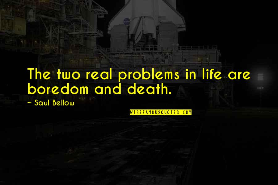 Hiruy Habtemariam Quotes By Saul Bellow: The two real problems in life are boredom Hiruy Habtemariam Quotes By Saul Bellow: The two real problems in life are boredom