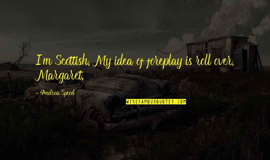 Hirzel Farms Quotes By Andrea Speed: I'm Scottish. My idea of foreplay is roll Hirzel Farms Quotes By Andrea Speed: I'm Scottish. My idea of foreplay is roll