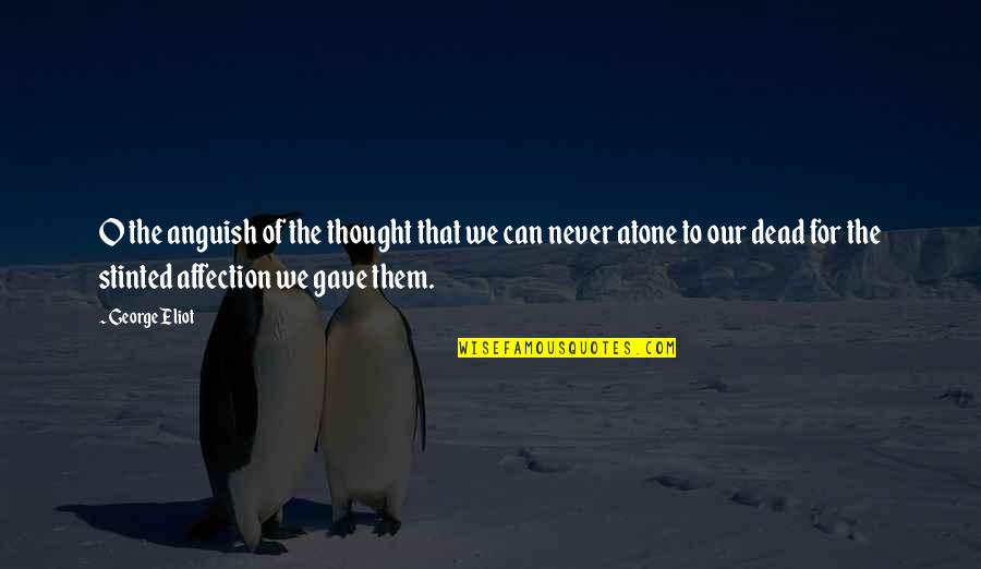 Hirzel Farms Quotes By George Eliot: O the anguish of the thought that we Hirzel Farms Quotes By George Eliot: O the anguish of the thought that we