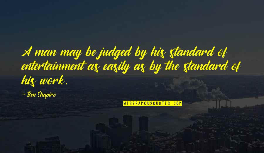 His Actions Lead Quotes By Ben Shapiro: A man may be judged by his standard His Actions Lead Quotes By Ben Shapiro: A man may be judged by his standard
