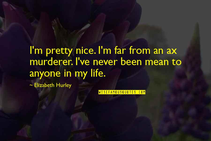 His Actions Lead Quotes By Elizabeth Hurley: I'm pretty nice. I'm far from an ax