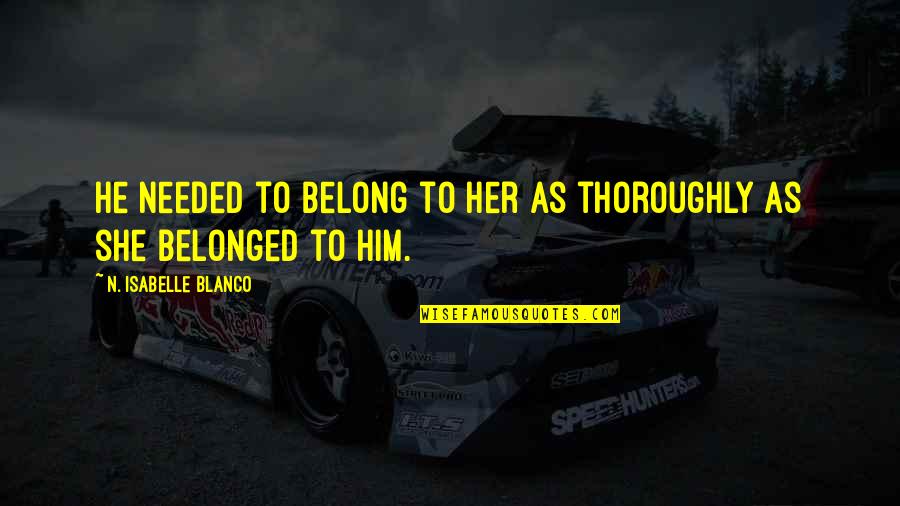 His And Her Short Quotes By N. Isabelle Blanco: He needed to belong to her as thoroughly
