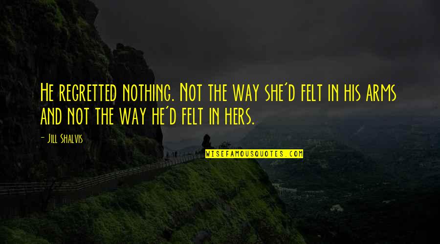 His And Hers Quotes By Jill Shalvis: He regretted nothing. Not the way she'd felt