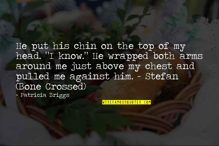 His Arms Around Me Quotes By Patricia Briggs: He put his chin on the top of His Arms Around Me Quotes By Patricia Briggs: He put his chin on the top of