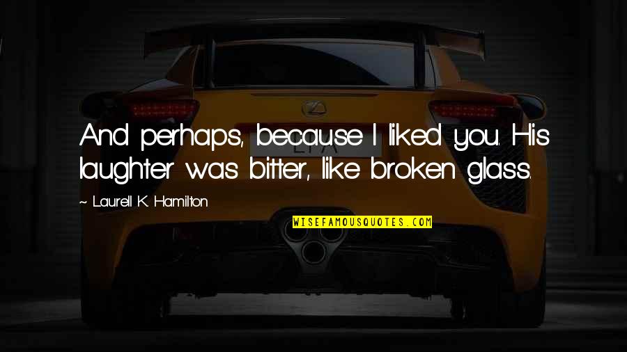 His Bitter Ex Quotes By Laurell K. Hamilton: And perhaps, because I liked you. His laughter