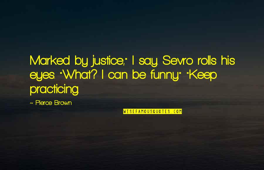 His Brown Eyes Quotes By Pierce Brown: Marked by justice," I say. Sevro rolls his