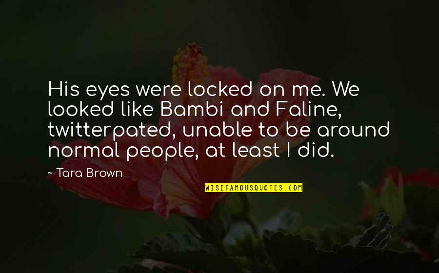 His Brown Eyes Quotes By Tara Brown: His eyes were locked on me. We looked