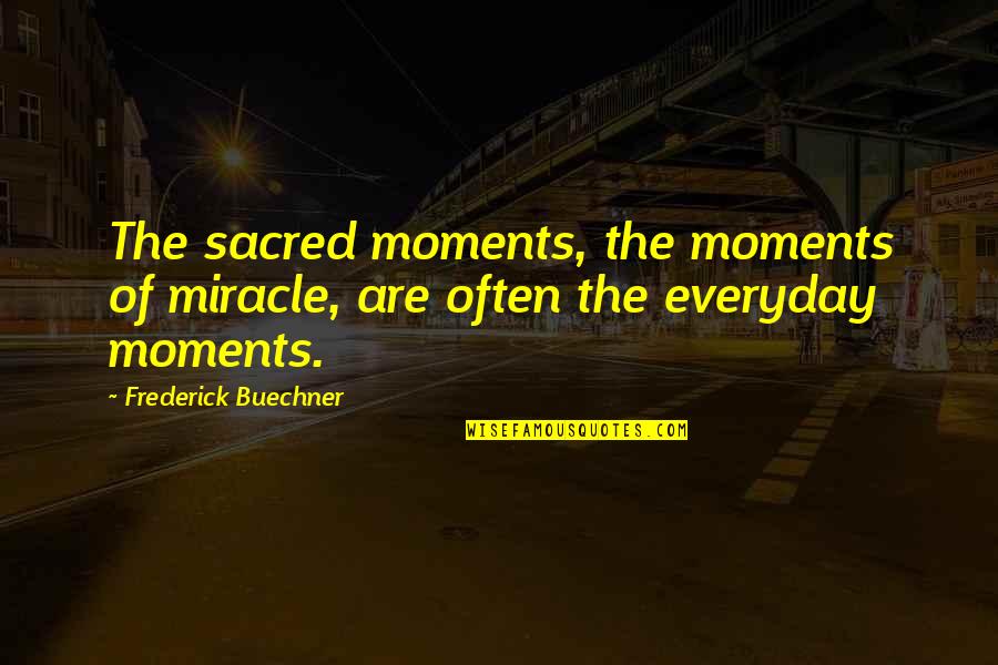 His Care For Me Quotes By Frederick Buechner: The sacred moments, the moments of miracle, are His Care For Me Quotes By Frederick Buechner: The sacred moments, the moments of miracle, are