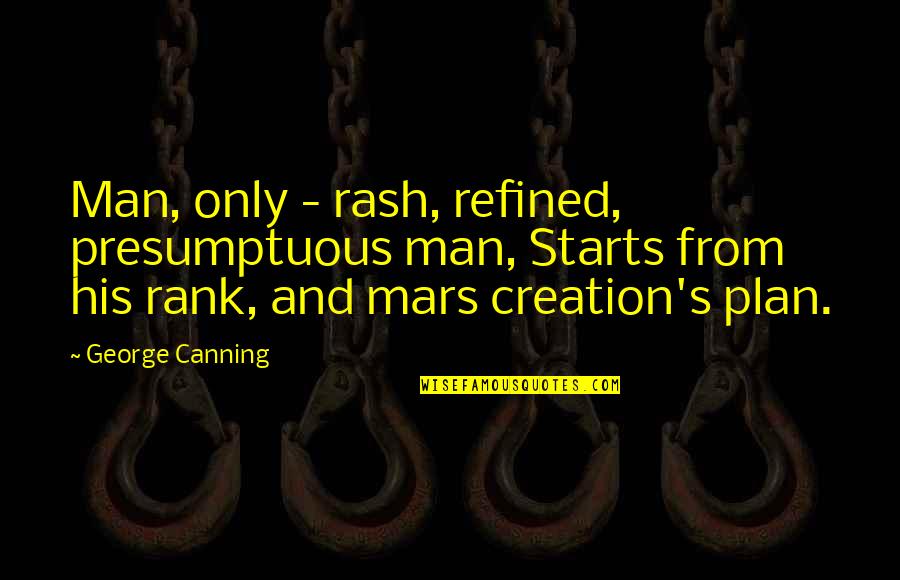 His Creation Quotes By George Canning: Man, only - rash, refined, presumptuous man, Starts His Creation Quotes By George Canning: Man, only - rash, refined, presumptuous man, Starts