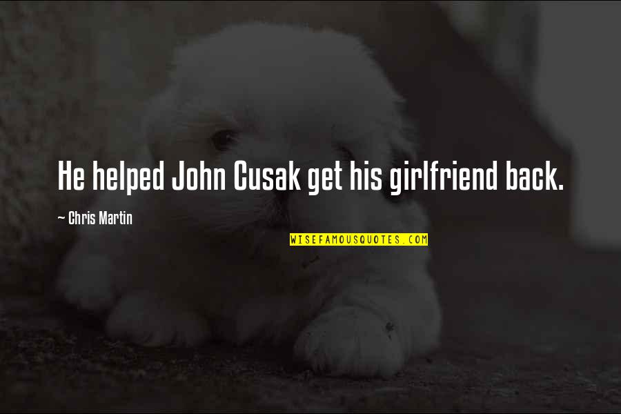 His Ex Girlfriend Quotes By Chris Martin: He helped John Cusak get his girlfriend back.