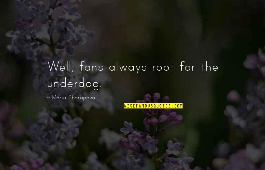 His Excellency Quotes By Maria Sharapova: Well, fans always root for the underdog.