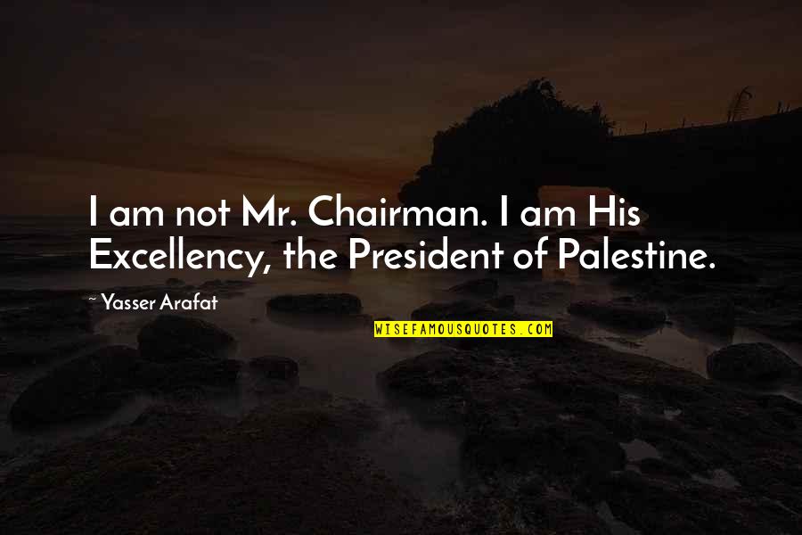 His Excellency Quotes By Yasser Arafat: I am not Mr. Chairman. I am His