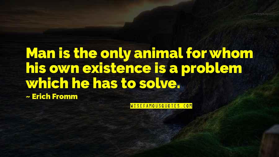 His Existence Quotes By Erich Fromm: Man is the only animal for whom his