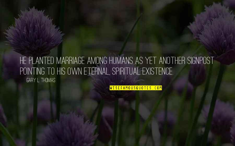 His Existence Quotes By Gary L. Thomas: He planted marriage among humans as yet another